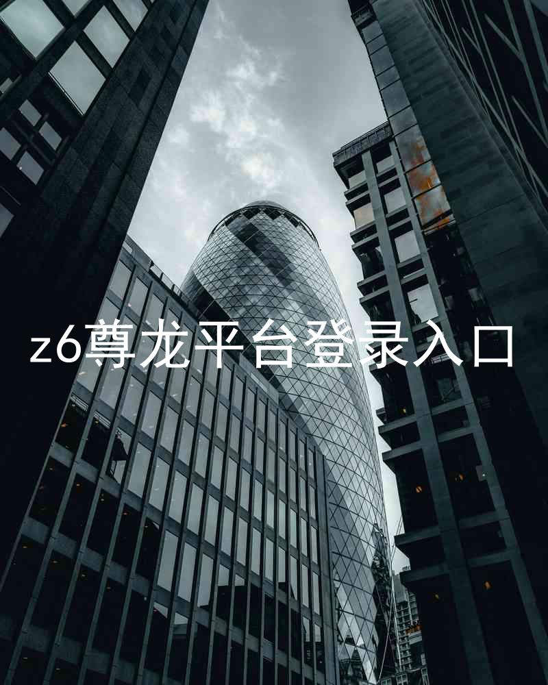 z6尊龙平台登录入口